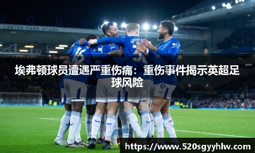 埃弗顿球员遭遇严重伤痛：重伤事件揭示英超足球风险