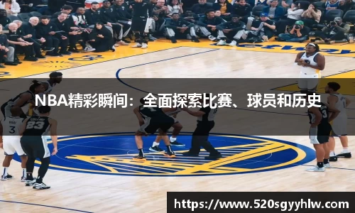 NBA精彩瞬间：全面探索比赛、球员和历史